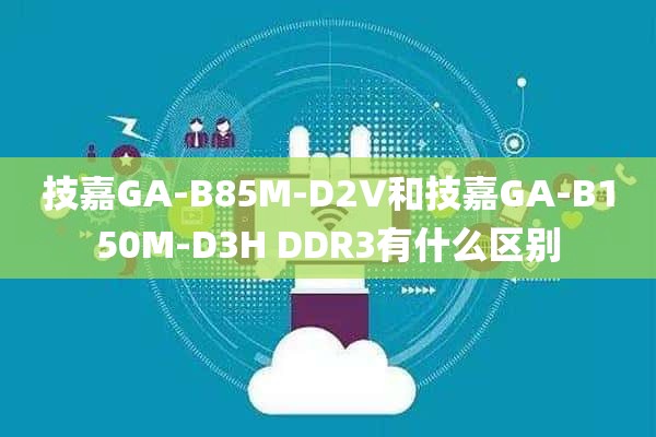 技嘉GA-B85M-D2V和技嘉GA-B150M-D3H DDR3有什么区别