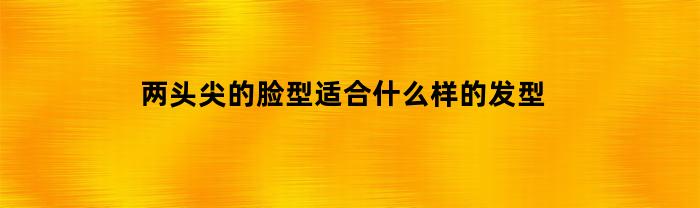 两头尖的脸型适合什么样的发型