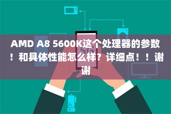 AMD A8 5600K这个处理器的参数！和具体性能怎么样？详细点！！谢谢