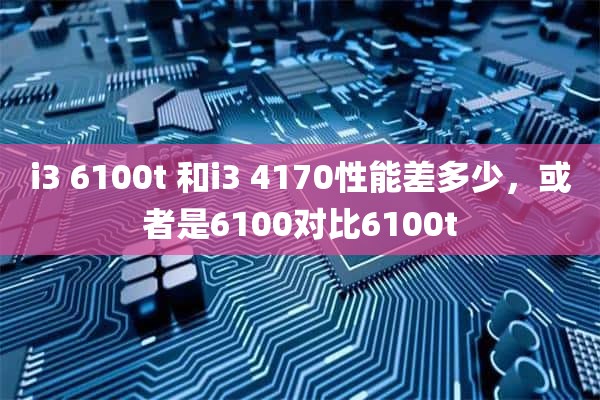 i3 6100t 和i3 4170性能差多少，或者是6100对比6100t