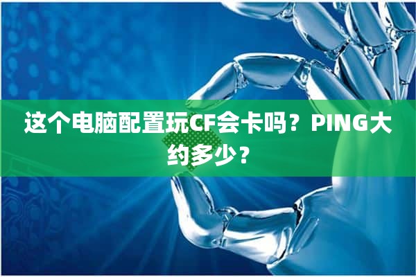 这个电脑配置玩CF会卡吗？PING大约多少？