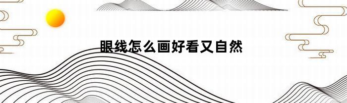 眼线怎么画好看又自然