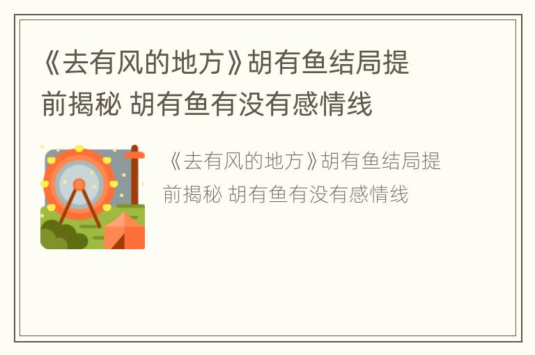 《去有风的地方》胡有鱼结局提前揭秘 胡有鱼有没有感情线