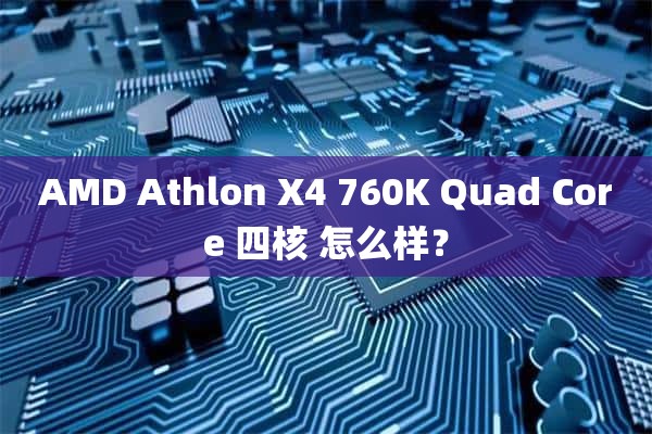 AMD Athlon X4 760K Quad Core 四核 怎么样？