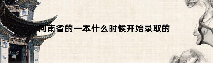 河南省的一本什么时候开始录取的