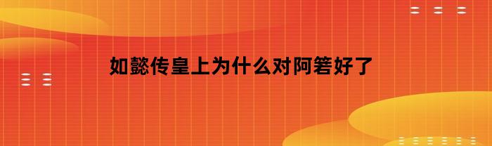如懿传皇上为什么对阿箬好了