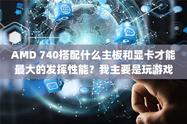 AMD 740搭配什么主板和显卡才能最大的发挥性能？我主要是玩游戏