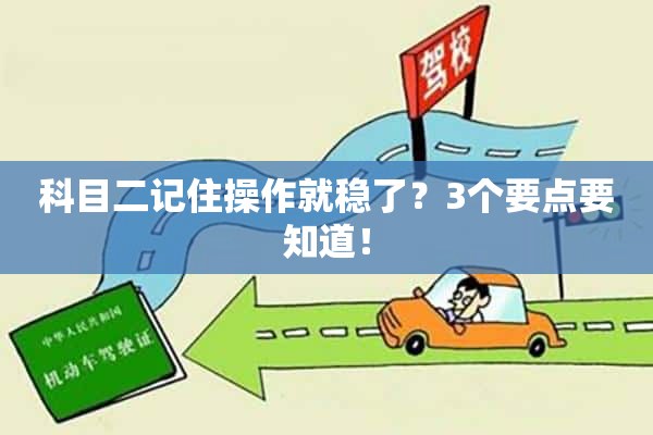 科目二记住操作就稳了？3个要点要知道！