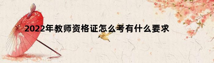 2022年教师资格证怎么考有什么要求
