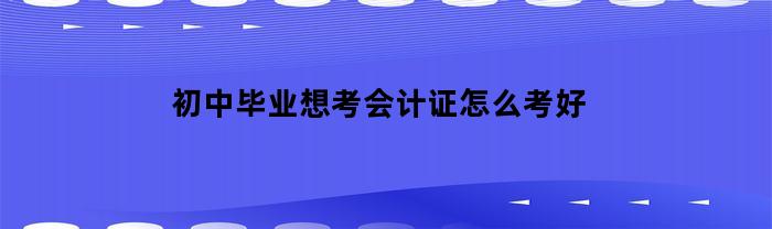 初中毕业想考会计证怎么考好