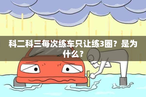 科二科三每次练车只让练3圈？是为什么？