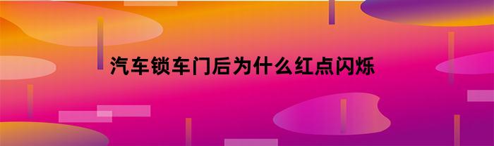 汽车锁车门后为什么红点闪烁