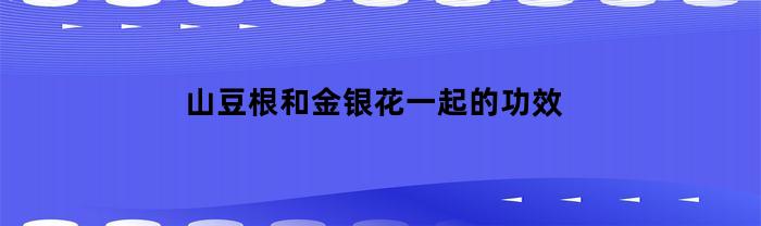 山豆根和金银花一起的功效
