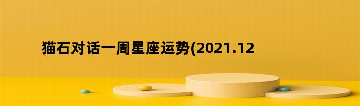 猫石对话一周星座运势(2021.12.13-12.19)