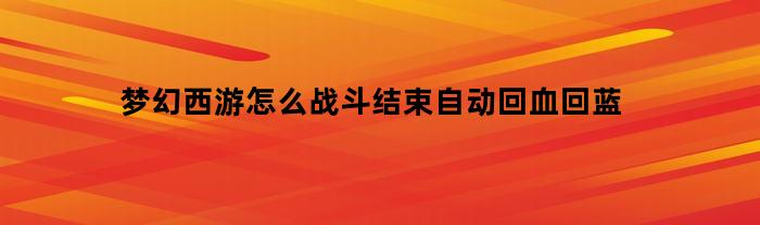 梦幻西游怎么战斗结束自动回血回蓝