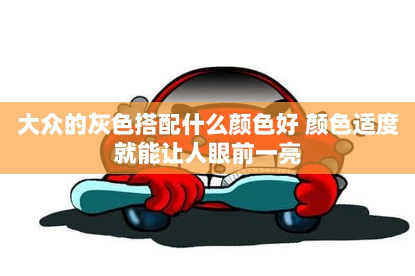 大众的灰色搭配什么颜色好 颜色适度就能让人眼前一亮