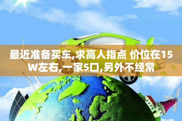 最近准备买车,求高人指点 价位在15W左右,一家5口,另外不经常