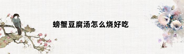 螃蟹豆腐汤怎么烧好吃