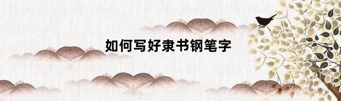 如何写好隶书钢笔字