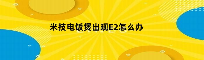 米技电饭煲出现E2怎么办