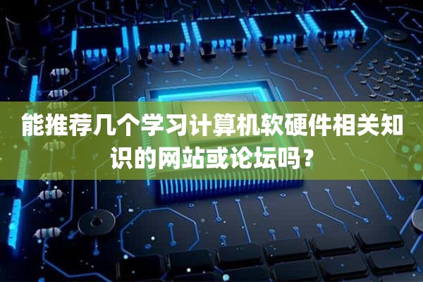 能推荐几个学习计算机软硬件相关知识的网站或论坛吗？