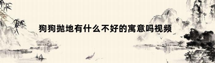 狗狗抛地有什么不好的寓意吗视频