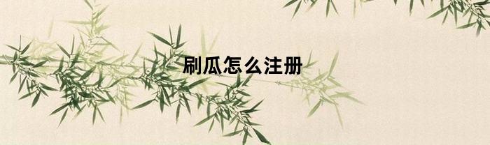 刷瓜怎么注册