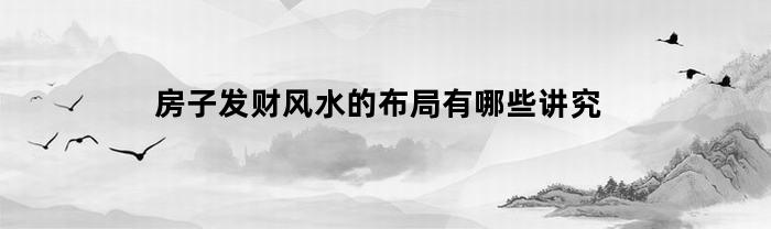 房子发财风水的布局有哪些讲究