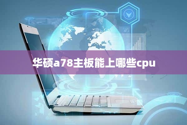 华硕a78主板能上哪些cpu