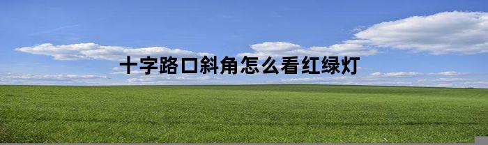 十字路口斜角怎么看红绿灯
