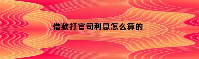 借款打官司利息怎么算的