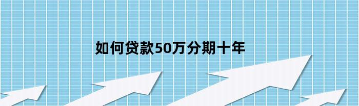 如何贷款50万分期十年