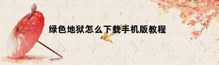 绿色地狱怎么下载手机版教程