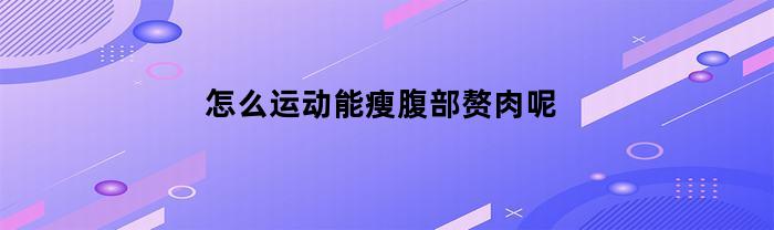 怎么运动能瘦腹部赘肉呢