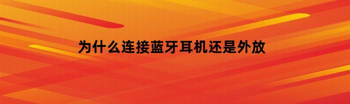 为何连接蓝牙耳机而不是使用外放声音？