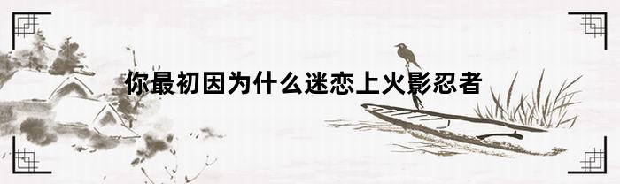 你最初因为什么迷恋上火影忍者