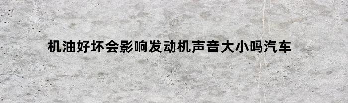 机油对发动机声音大小有影响吗？车主必看！