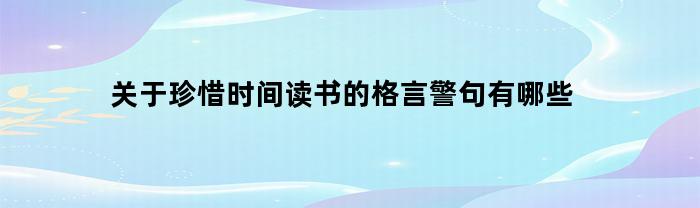 关于珍惜时间读书的格言警句有哪些