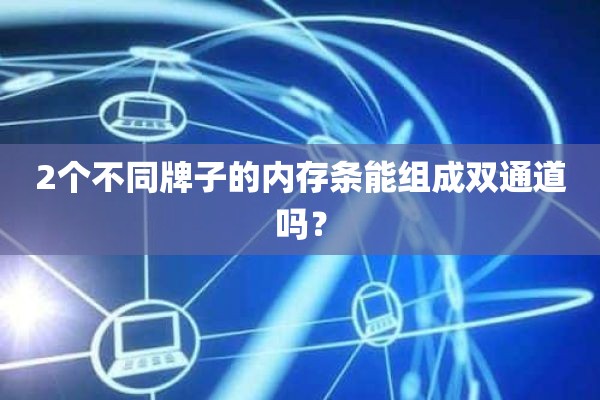 2个不同牌子的内存条能组成双通道吗？