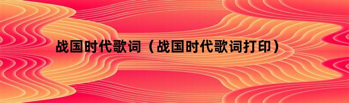 战国时代歌词(战国时代歌词打印)
