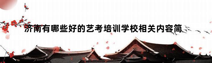 济南有哪些好的艺考培训学校相关内容简介介绍（济南艺考培训学校推荐）