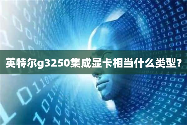 英特尔g3250集成显卡相当什么类型？