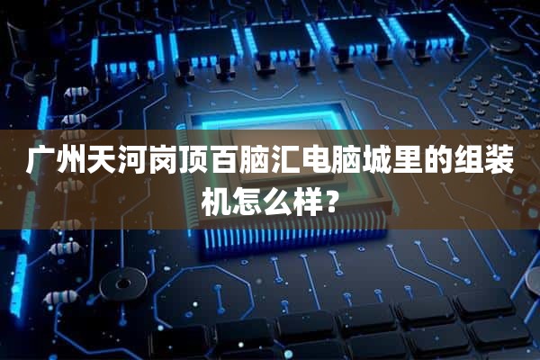 广州天河岗顶百脑汇电脑城里的组装机怎么样？