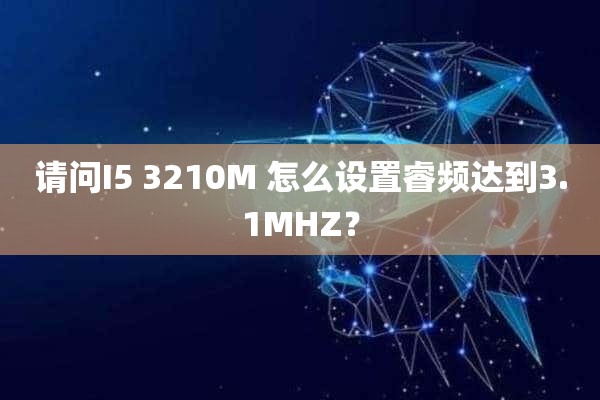 请问I5 3210M 怎么设置睿频达到3.1MHZ？