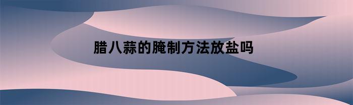腊八蒜的腌制方法放盐吗