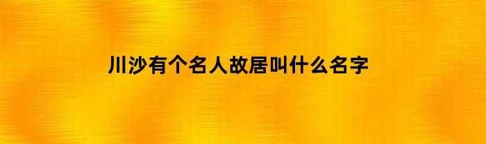 川沙有个名人故居叫什么名字