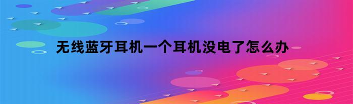 无线蓝牙耳机一个耳机没电了怎么办