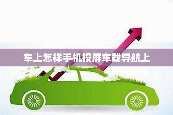 车上怎样手机投屏车载导航上