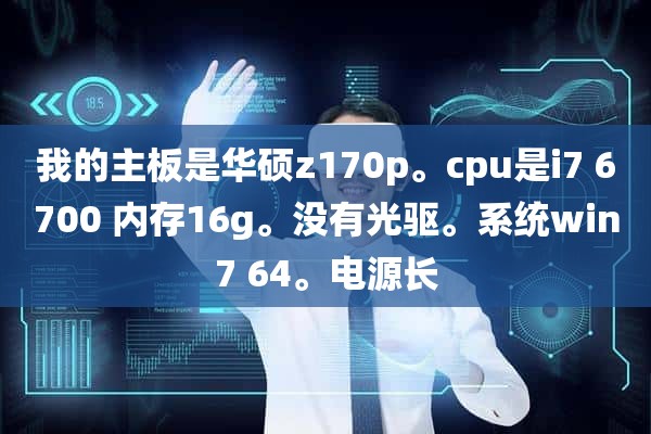 我的主板是华硕z170p。cpu是i7 6700 内存16g。没有光驱。系统win7 64。电源长