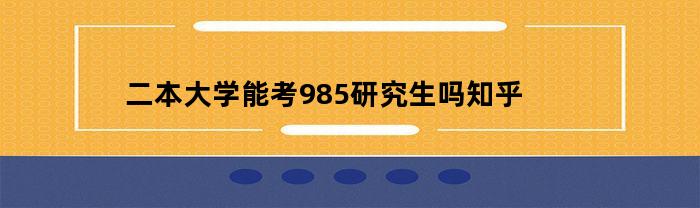 二本大学能考985研究生吗知乎